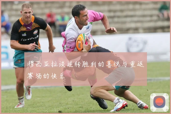 穆西亚拉谈逆转胜利的喜悦与重返赛场的快乐