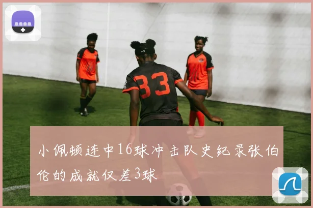 小佩顿连中16球冲击队史纪录张伯伦的成就仅差3球