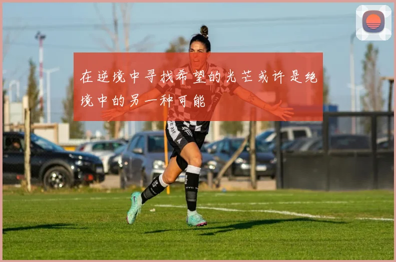 在逆境中寻找希望的光芒或许是绝境中的另一种可能