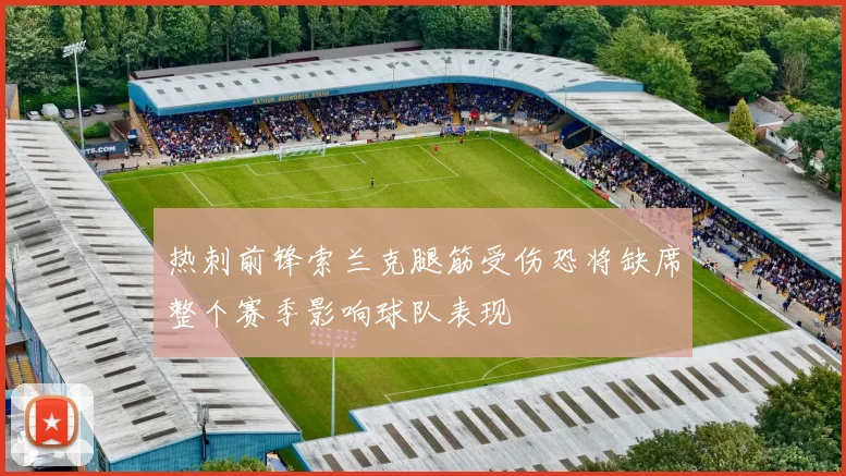 热刺前锋索兰克腿筋受伤恐将缺席整个赛季影响球队表现